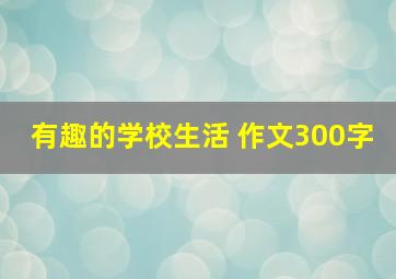 有趣的学校生活 作文300字